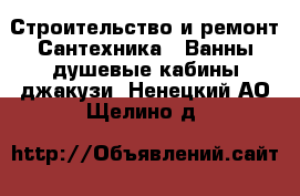 Строительство и ремонт Сантехника - Ванны,душевые кабины,джакузи. Ненецкий АО,Щелино д.